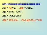 качественная реакция на иодид-ион: NaI + AgNO3 → AgI↓ + NaNO3 AgI + 2NH3 • H2O ≠ AgI + (NH4)2СO3 ≠ AgI + 2Na2S2O3 → Na3[Ag(S2O3)2] + NaI