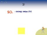 3! SO3 - оксид серы (IV)