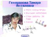 Генералова Тамара Яковлевна. МОУ «СОШ №16» Высшая категория Стаж работы 34 года Химия