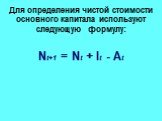 Для определения чистой стоимости основного капитала используют следующую формулу: Nt+1 = Nt + It - At