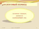 4.НАЛОГОВЫЙ ПЕРИОД. налоговым периодом признается КАЛЕНДАРНЫЙ ГОД