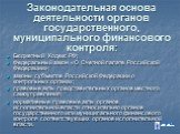 Законодательная основа деятельности органов государственного, муниципального финансового контроля: Бюджетный Кодекс РФ; Федеральный закон «О Счетной палате Российской Федерации»; законы субъектов Российской Федерации о контрольных органах; правовые акты представительных органов местного самоуправлен