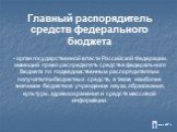 Главный распорядитель средств федерального бюджета - орган государственной власти Российской Федерации, имеющий право распределять средства федерального бюджета по подведомственным распорядителям и получателям бюджетных средств, а также наиболее значимое бюджетное учреждение науки, образования, куль