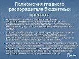 Полномочия главного распорядителя бюджетных средств: определяет задания по предоставлению государственных или муниципальных услуг для подведомственных распорядителей и получателей бюджетных средств с учетом нормативов финансовых затрат; составляет бюджетную роспись, распределяет лимиты бюджетных обя