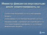 Министр финансов персонально несет ответственность за: соответствие бюджетной росписи утвержденному бюджету; своевременность составления бюджетной росписи; введение режима сокращения расходов бюджета при получении сведений о невозможности исполнения федерального бюджета.