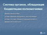 Система органов, обладающих бюджетными полномочиями: финансовые органы, органы денежно-кредитного регулирования, органы государственного (муниципального) финансового контроля.