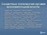 Бюджетные полномочия органов исполнительной власти: осуществляют составление проекта бюджета, внесение его с необходимыми документами и материалами на утверждение законодательного (представительного) органа, представительного органа местного самоуправления, исполнение бюджета, в том числе сбор доход