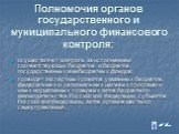 Полномочия органов государственного и муниципального финансового контроля: осуществляют контроль за исполнением соответствующих бюджетов и бюджетов государственных внебюджетных фондов; проводят экспертизы проектов указанных бюджетов, федеральных и региональных целевых программ и иных нормативных пра