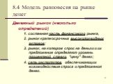 8.4 Модель равновесия на рынке денег. Денежный рынок (несколько определений) 1. составная часть финансового рынка, 2. рынок краткосрочных высоколиквидных активов; 3. рынок, на котором спрос на деньги и их предложение определяют уровень процентной ставки, "цену" денег; 4. сеть институтов, о