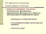 Кредитно-денежная политика – совокупность финансовых мероприятий Центрального банка по регулированию предложения денег. ОПЕРАЦИИ НА ОТКРЫТОМ РЫНКЕ УСТАНОВЛЕНИЕ НОРМЫ ОБЯЗАТЕЛЬНЫХ РЕЗЕРВОВ УЧЕТНАЯ СТАВКА