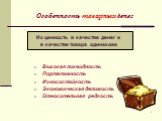 Особенность товарных денег. Высокая ликвидность Портативность Износостойкость Экономическая делимость Относительная редкость. Их ценность в качестве денег и в качестве товара одинакова