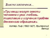 «Три вещи могут свести человека с ума: любовь, тщеславие и изучение проблем денежного обращения». Уолтер Лиф (1852-1927), британский банкир. Вместо заключения…