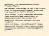 мегабренд – это само название компании (“Nestle”, “Mars”); мастербренд – имя марки состоит из нескольких слов, где родовое имя обозначает владельца этой марки (“Ford Ka” “Ford Focus”); мультибренд - когда одна марка обозначает товар одной категории и назначения, но предполагает различные выгоды или 