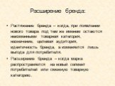 Расширение бренда: Растяжение бренда – когда, при появлении нового товара под тем же именем остаются неизменными товарная категория, назначение, целевая аудитория, идентичность бренда, а изменяется лишь выгода для потребителя. Расширение бренда – когда марка распространяется на новый сегмент потреби