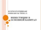 КОРПОРАТИВНЫЕ ФИНАНСЫ ТЕМА 5: ИНВЕСТИЦИИ В ОСНОВНОЙ КАПИТАЛ