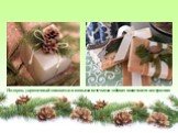 Подарок, украшенный шишками и еловыми веточками добавит новогоднего настроения