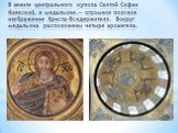 В зените центрального купола Святой Софии Киевской, в медальоне,— огромное поясное изображение Христа-Вседержителя. Вокруг медальона расположены четыре архангела.