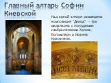 Главный алтарь Софии Киевской. Над аркой алтаря размещена композиция "Деисус" - три медальона с погрудными изображениями Христа, Богоматери и Иоанна Крестителя.