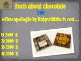 «Chocopologie by Knipschildt» is cost…. Facts about chocolate 200 1) 2500 $ 2) 2600 $ 3) 2700 $ 4) 2800 $