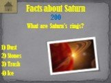 What are Saturn's rings? Facts about Saturn 200 3) Trash 1) Dust 2) Stones 4) Ice