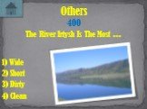 The River Irtysh Is The Most ... Others 400 2) Short 4) Clean 1) Wide 3) Dirty