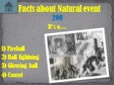 It’s a… Facts about Natural event 200 1) Fireball 2) Ball lightning 4) Comet 3) Glowing ball