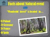 “Wonderful forest” is located in…. Facts about Natural event 400 2) Germany 1) Poland 4) Spain 3) France