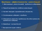 Критерии эффективности инвестиций: 1. Максимизация разности между прибылью и издержками; 2. Период окупаемости (отдачи) инвестиций; 3. Чистая текущая (приведенная) стоимость; 4. Соотношение издержек и прибыли; 5. Отношение разности предельных доходов к разности предельных издержек; 6. Ежегодный чист