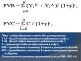 Где у - индивидуальная ставка дисконтирования ; Y i A - доход  работника в году i ; Y i B - доход  работника в году i ; C - прямые расходы на образование в году i ; PVB - приведенная к моменту S оценка суммарного дохода; PVC - приведенная к моменту S оценка суммарных прямых издержек; Положительное р