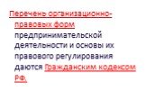 Перечень организационно-правовых форм предпринимательской деятельности и основы их правового регулирования даются Гражданским кодексом РФ.