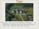 Опоясанная самой длинной стеной во Франции протяженностью 32 км, территория в 5 441 гектар, из них 1000 га открыты для публики, — это самый большой огороженный парк лесного типа в Европе. Символы парка — олень и кабан, здесь обитает более 100 видов птиц. Парк