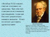 Артур Шопенгауэр Родился 22 февраля 1788 в Данциге (Пруссия, ныне Гданьск, Польша). Получил среднее образование в частной школе в Гамбурге, впоследствии учился в гимназии в Готе, брал уроки по древним языкам в Веймаре. «Вообще 9 нашего счастья основано на здоровье. При нём всё становится источник