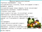 Правила правильного питания Тщательно пережёвывайте пищу. Употребляйте супы и бульоны, так как они содержат готовые к всасыванию вещества. Употребляйте сырые овощи и фрукты, так как они усиливают перистальтику кишечника, содержат витамины. Питайтесь 4 раза в день. Ешьте в одни и те же часы, это спос