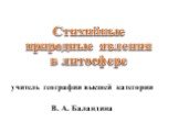 Стихийные природные явления в литосфере. учитель географии высшей категории В. А. Баландина