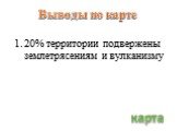 Выводы по карте. 20% территории подвержены землетрясениям и вулканизму. карта