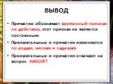 ВЫВОД. Причастие обозначает временный признак по действию, этот признак не является постоянным Прилагательные и причастия изменяются по родам, числам и падежам Прилагательные и причастия отвечают на вопрос КАКОЙ?