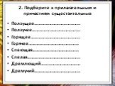 2. Подберите к прилагательным и причастиям существительные. Ползущее……………………………….. Ползучее…………………………………. Горящее………………………………….. Горячее…………………………………… Спеющая………………………………… Спелая…………………………………….. Дремлющий…………………………… Дремучий………………………………..