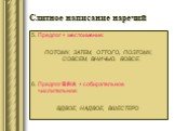 5. Предлог + местоимение: ПОТОМУ, ЗАТЕМ, ОТТОГО, ПОЭТОМУ, СОВСЕМ, ВНИЧЬЮ. ВОВСЕ. 6. Предлог В/НА + собирательное числительное: ВДВОЕ, НАДВОЕ, ВШЕСТЕРО