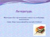 Литература. Материал для презентации взяты из следующих источников: - Сайт http://www.rukodelye.ru/info/136.html