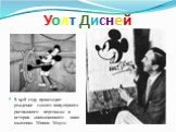 Уолт Дисней. В 1928 году происходит рождение самого популярного рисованного персонажа в истории анимационного кино мышонка Микки Мауса.