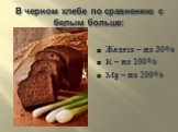 В черном хлебе по сравнению с белым больше: Железа – на 30% K – на 100% Mg – на 200%