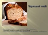 Клетчатка, входящая в состав зернового хлеба способствует: очищению организма от ненужных ему веществ; помогает организму вырабатывать необходимые ему витамины, аминокислоты. Зерновой хлеб