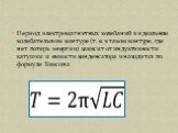 Период электромагнитных колебаний в идеальном колебательном контуре (т. е. в таком контуре, где нет потерь энергии) зависит от индуктивности катушки и емкости конденсатора и находится по формуле Томсона