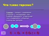 Что такое горение? Горение – процесс соединения углерода с кислородом, при котором образуется углекислый газ и выделяется огромное количество теплоты. C + O2 = C O2 ↑ + Q