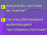 Какие виды топлива вы знаете? На что идёт энергия выделяющаяся при сгорании топлива?