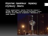 Королев: памятник первому спутнику Земли. Первый искусственный спутник Земли был запущен 4 октября 1957 года, а этот памятник установили в честь 50-летия этого события на проспекте Космонавтов в городе Королеве.