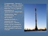 Останкинская башня в Москве – внешне лёгкое элегантное сооружение высотой 533 м, удачно вписанное в окружающий ландшафт. Возвышаясь над окружающей застройкой, выразительная и динамичная по композиции, башня играет роль основной высотной доминанты и своеобразной эмблемы города.