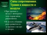 Силы сопротивления. Трение в жидкости и воздухе. При трении о воздух метеорные тела тормозятся, раскаляются. В полете обшивка разогревается из-за трения о воздух и зазоры.