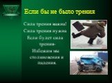 Если бы не было трения. Сила трения важна! Сила трения нужна Если будет сила трения- Избежим мы столкновения и падения.