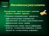 Ожидаемые результаты. Формирование представлений о методах научного познания природы; Развитие познавательных интересов , интеллектуальных и творческих способностей на основе самостоятельного приобретения новых знаний; Приобретение опыта поиска информации по теме, составления реферата, устного докла